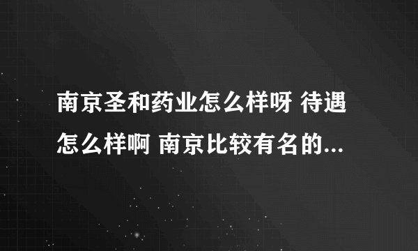南京圣和药业怎么样呀 待遇怎么样啊 南京比较有名的药厂有什么呀 麻烦知道的回答我下哦 万分感谢