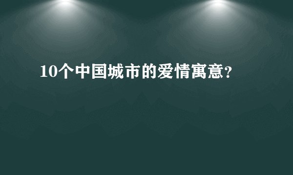 10个中国城市的爱情寓意？
