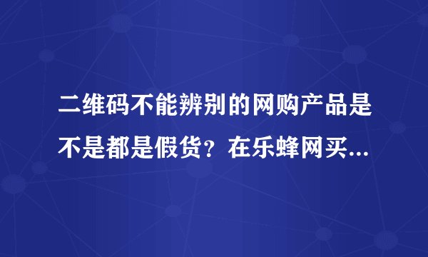 二维码不能辨别的网购产品是不是都是假货？在乐蜂网买了瓶倩碧黄油，竟然扫不出二维码