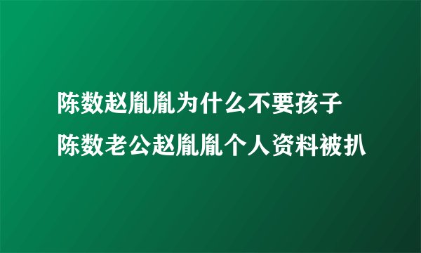 陈数赵胤胤为什么不要孩子 陈数老公赵胤胤个人资料被扒