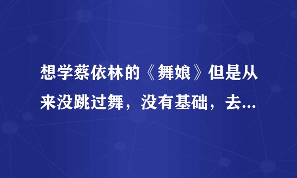 想学蔡依林的《舞娘》但是从来没跳过舞，没有基础，去上海哪里学光波舞？