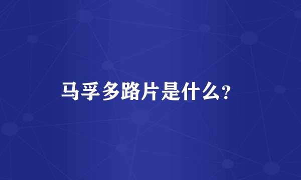 马孚多路片是什么？