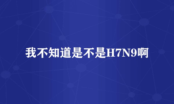 我不知道是不是H7N9啊