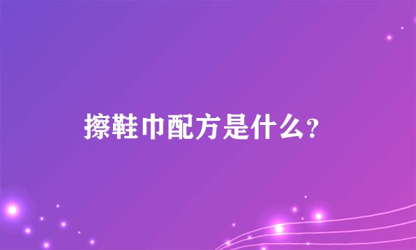 擦鞋巾配方是什么？