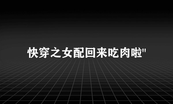 快穿之女配回来吃肉啦