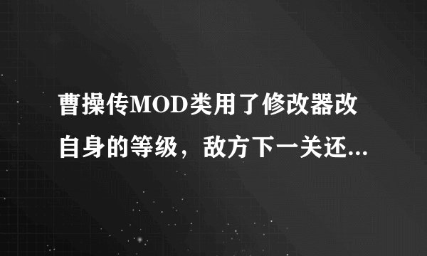 曹操传MOD类用了修改器改自身的等级，敌方下一关还会升级吗