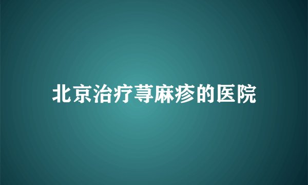 北京治疗荨麻疹的医院
