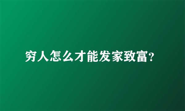 穷人怎么才能发家致富？