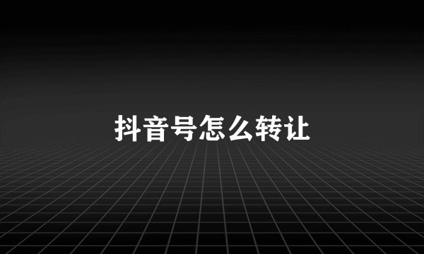 抖音号怎么转让