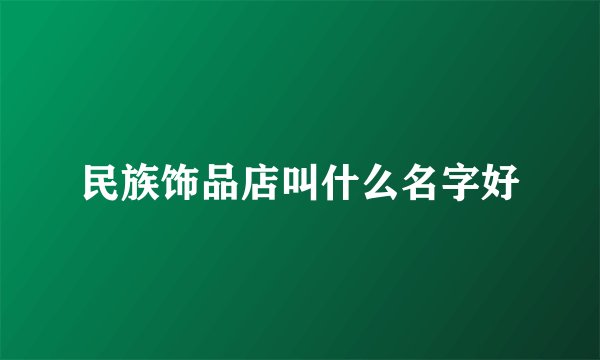 民族饰品店叫什么名字好
