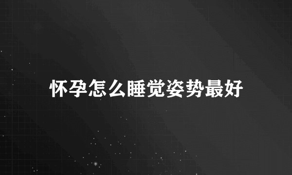 怀孕怎么睡觉姿势最好