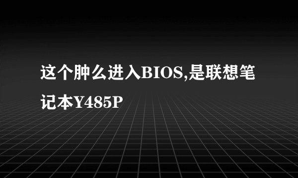这个肿么进入BIOS,是联想笔记本Y485P