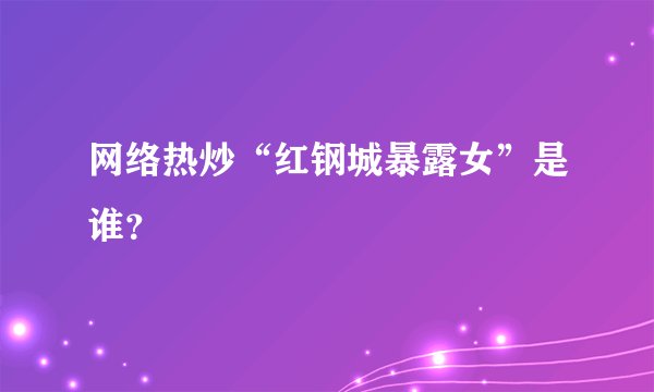 网络热炒“红钢城暴露女”是谁？