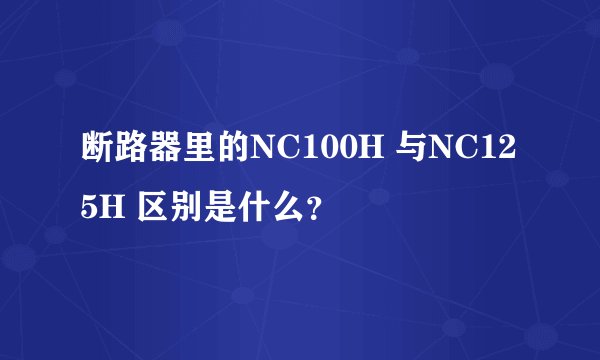 断路器里的NC100H 与NC125H 区别是什么？