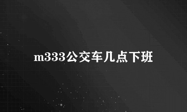 m333公交车几点下班