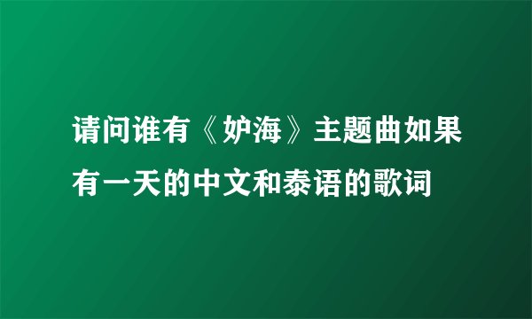 请问谁有《妒海》主题曲如果有一天的中文和泰语的歌词