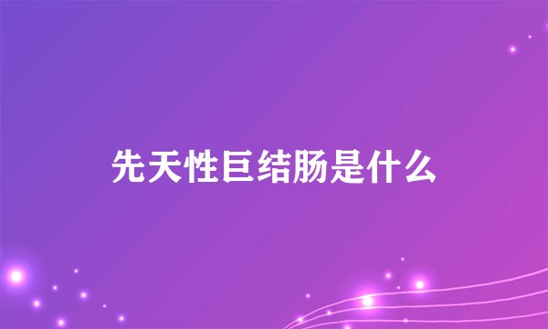 先天性巨结肠是什么