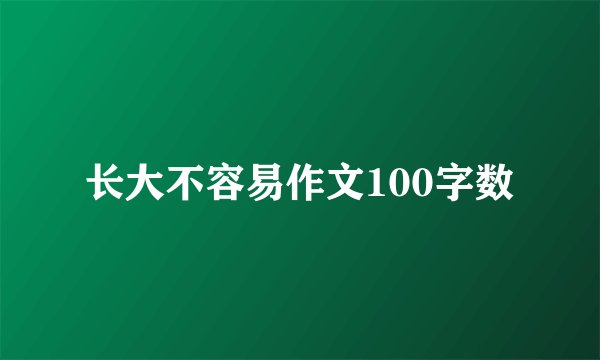 长大不容易作文100字数