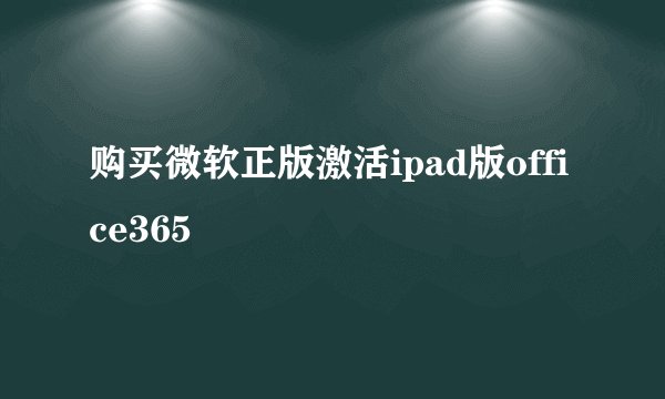 购买微软正版激活ipad版office365