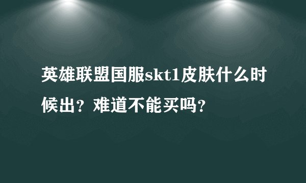 英雄联盟国服skt1皮肤什么时候出？难道不能买吗？