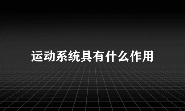 运动系统具有什么作用