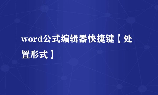 word公式编辑器快捷键【处置形式】