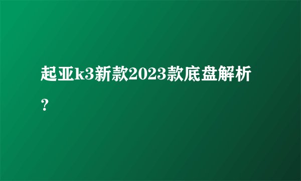 起亚k3新款2023款底盘解析?