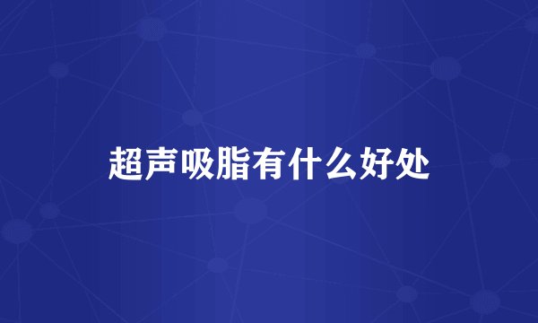 超声吸脂有什么好处