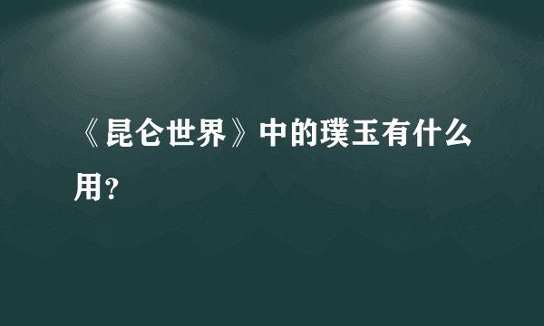 《昆仑世界》中的璞玉有什么用？