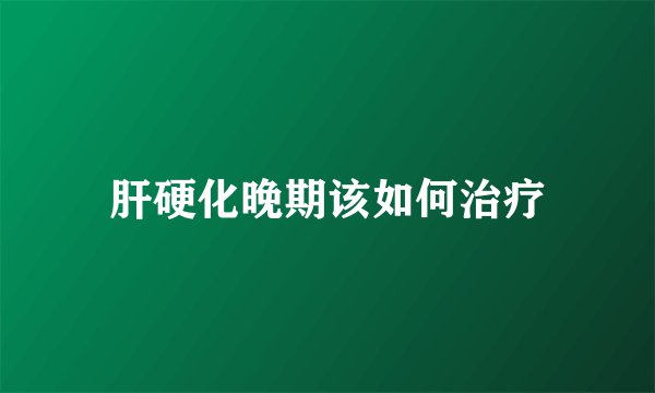肝硬化晚期该如何治疗