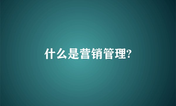 什么是营销管理?