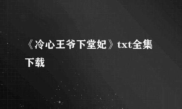 《冷心王爷下堂妃》txt全集下载