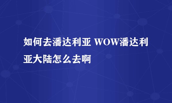 如何去潘达利亚 WOW潘达利亚大陆怎么去啊