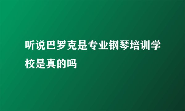 听说巴罗克是专业钢琴培训学校是真的吗
