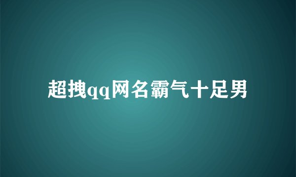 超拽qq网名霸气十足男
