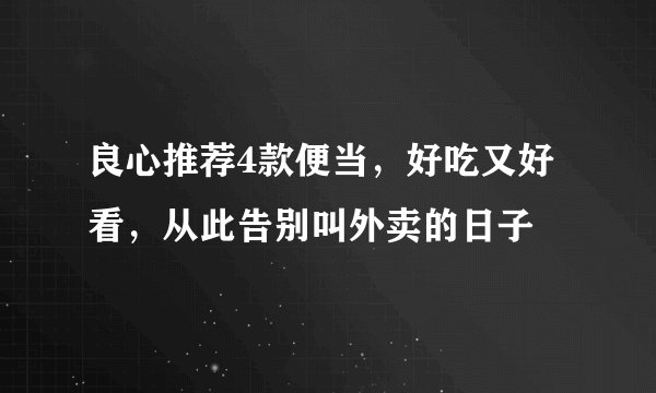 良心推荐4款便当，好吃又好看，从此告别叫外卖的日子