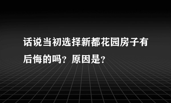 话说当初选择新都花园房子有后悔的吗？原因是？