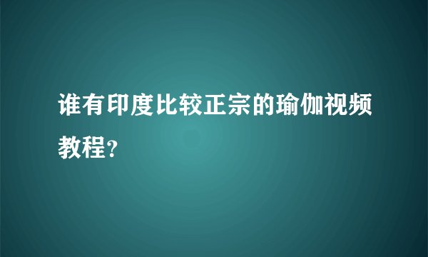谁有印度比较正宗的瑜伽视频教程？