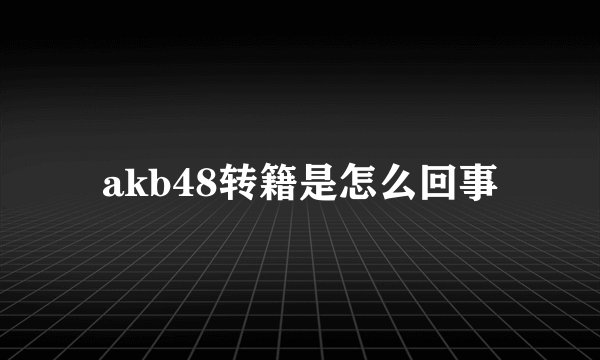 akb48转籍是怎么回事