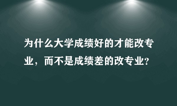 为什么大学成绩好的才能改专业，而不是成绩差的改专业？