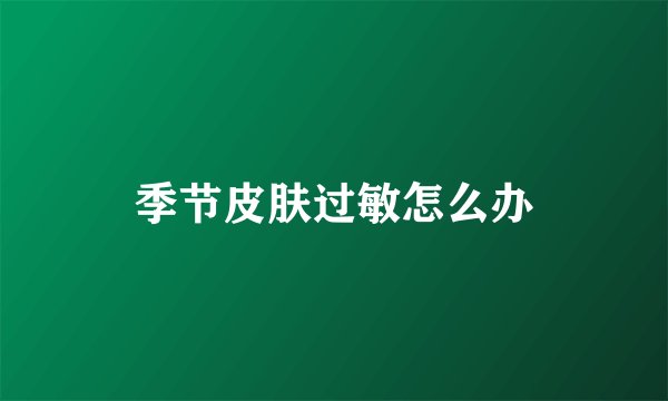季节皮肤过敏怎么办
