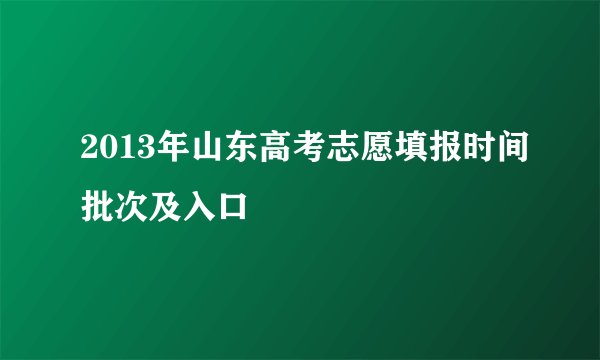 2013年山东高考志愿填报时间批次及入口