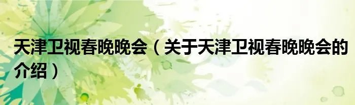 天津卫视春晚晚会（关于天津卫视春晚晚会的介绍）