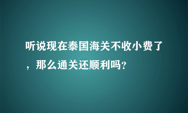 听说现在泰国海关不收小费了，那么通关还顺利吗？