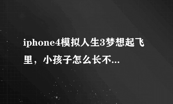 iphone4模拟人生3梦想起飞里，小孩子怎么长不大？据说要买蛋糕？那蛋糕又是在哪里买…