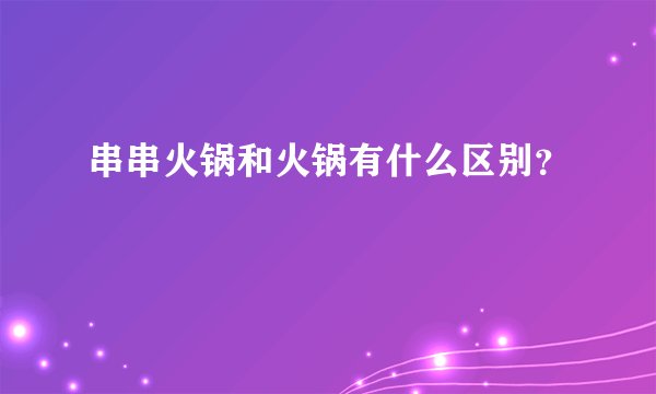 串串火锅和火锅有什么区别？