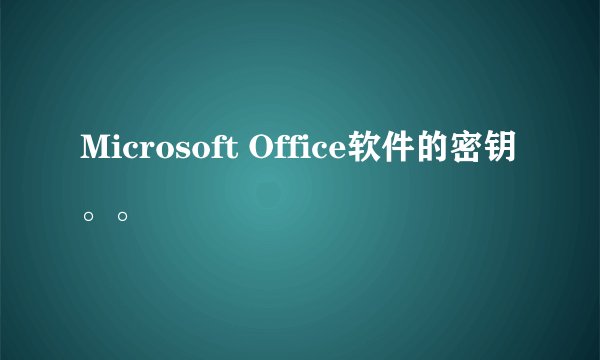 Microsoft Office软件的密钥。。