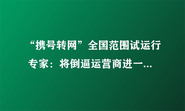 “携号转网”全国范围试运行 专家：将倒逼运营商进一步提高服务水平