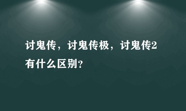 讨鬼传，讨鬼传极，讨鬼传2有什么区别？