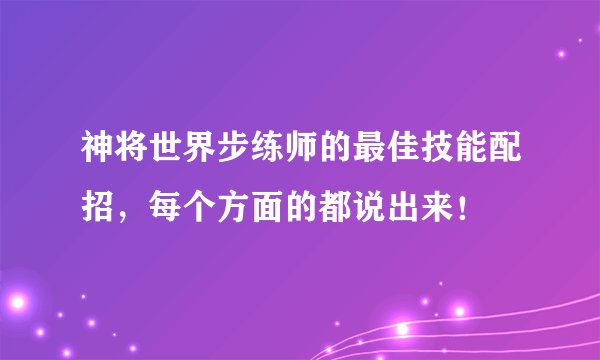 神将世界步练师的最佳技能配招，每个方面的都说出来！